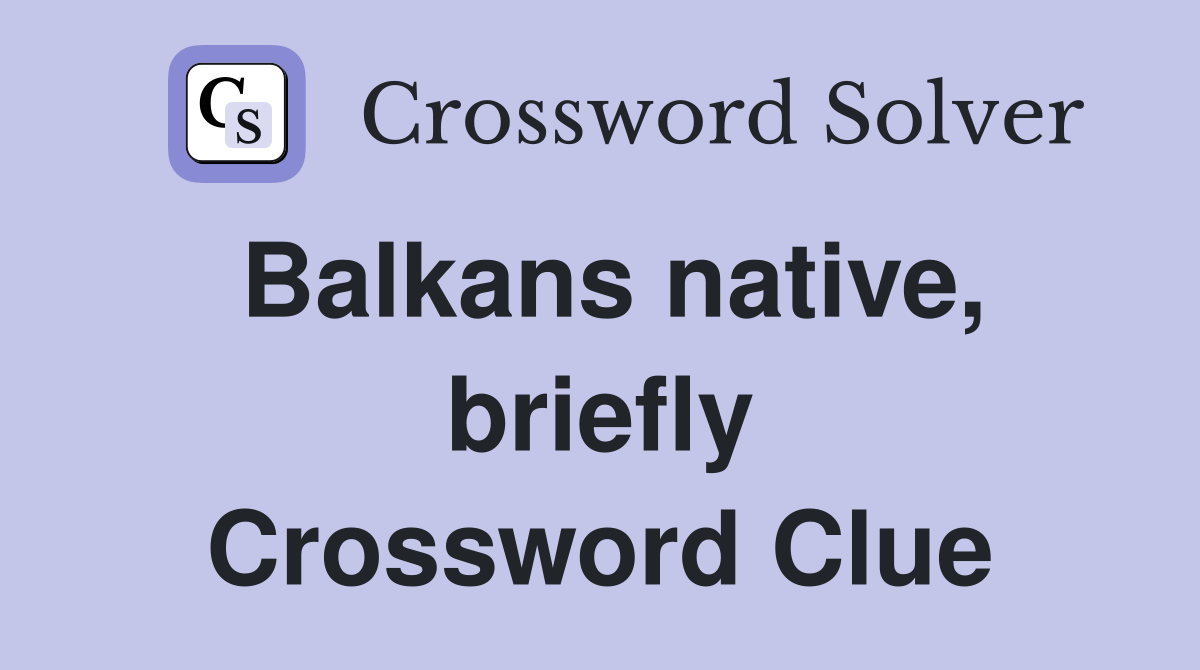 Balkans native, briefly Crossword Clue Answers Crossword Solver